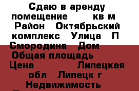 Сдаю в аренду помещение 124,5 кв.м › Район ­ Октябрьский комплекс › Улица ­ П. Смородина › Дом ­ 11 › Общая площадь ­ 125 › Цена ­ 70 000 - Липецкая обл., Липецк г. Недвижимость » Помещения аренда   